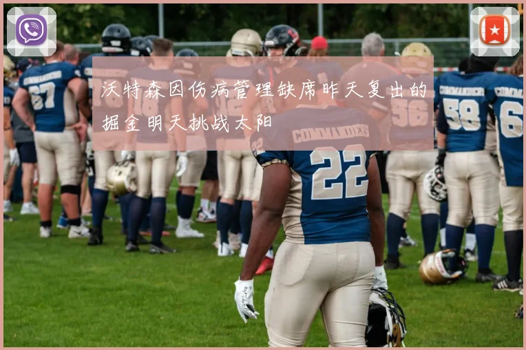 沃特森因伤病管理缺席昨天复出的掘金明天挑战太阳