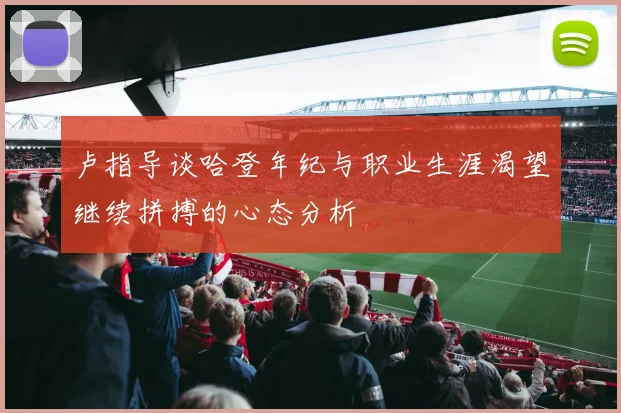 卢指导谈哈登年纪与职业生涯渴望继续拼搏的心态分析