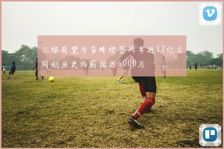 三球有望与黄蜂续签两年近12亿合同创历史均薪接近6000万