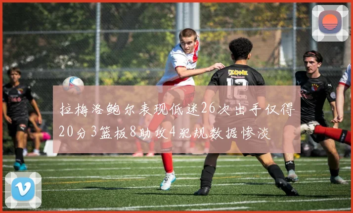 拉梅洛鲍尔表现低迷26次出手仅得20分3篮板8助攻4犯规数据惨淡
