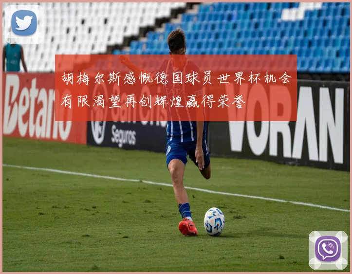 胡梅尔斯感慨德国球员世界杯机会有限渴望再创辉煌赢得荣誉