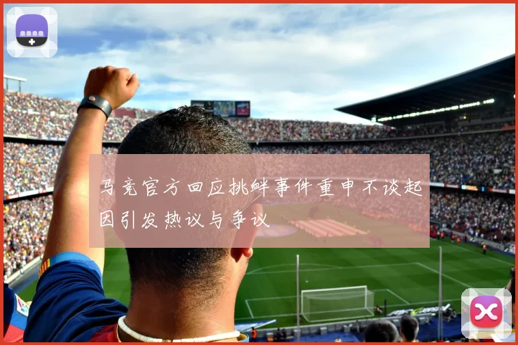 马竞官方回应挑衅事件重申不谈起因引发热议与争议