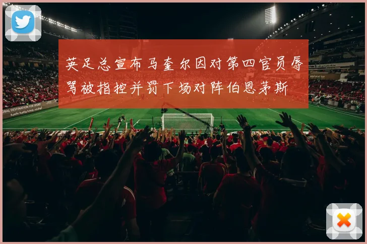英足总宣布马奎尔因对第四官员辱骂被指控并罚下场对阵伯恩茅斯