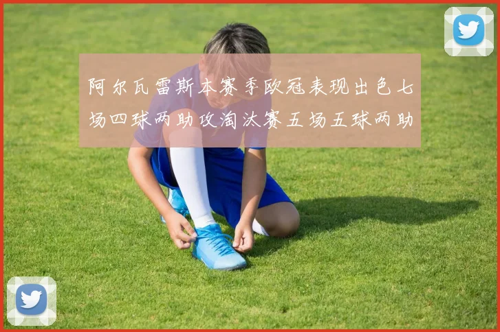 阿尔瓦雷斯本赛季欧冠表现出色七场四球两助攻淘汰赛五场五球两助攻