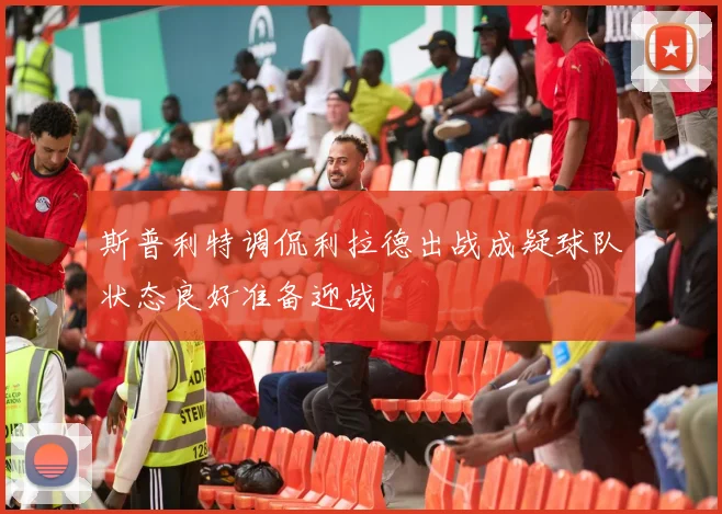 斯普利特调侃利拉德出战成疑球队状态良好准备迎战