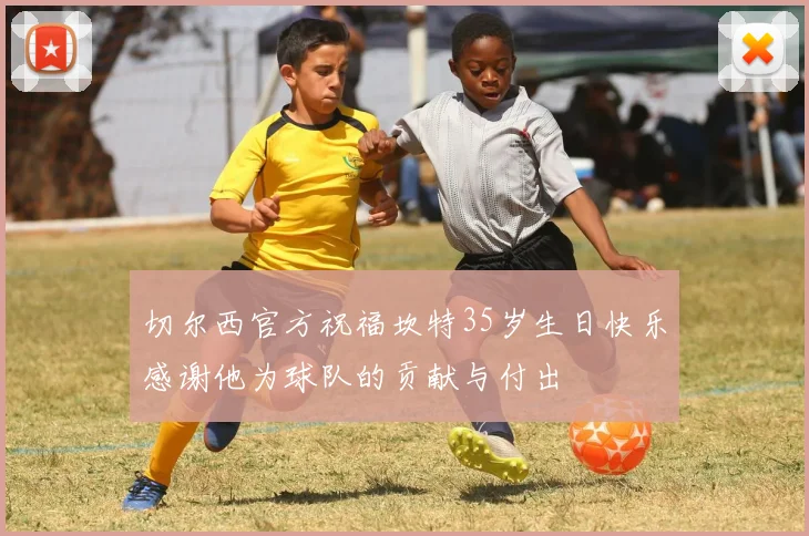 切尔西官方祝福坎特35岁生日快乐感谢他为球队的贡献与付出