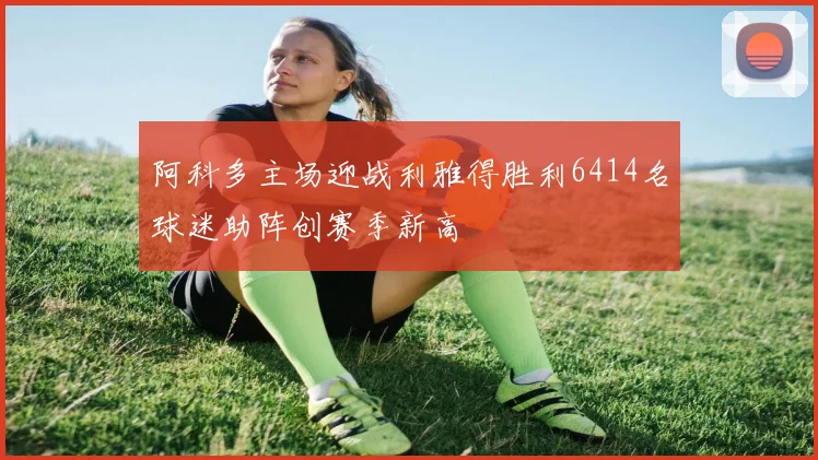 阿科多主场迎战利雅得胜利6414名球迷助阵创赛季新高