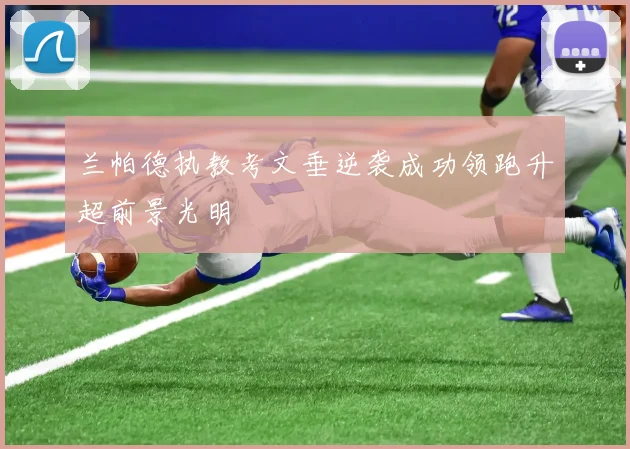 兰帕德执教考文垂逆袭成功领跑升超前景光明