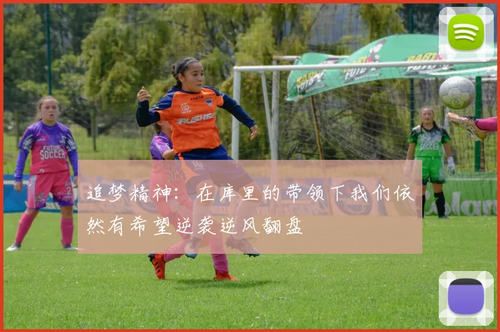 追梦精神：在库里的带领下我们依然有希望逆袭逆风翻盘