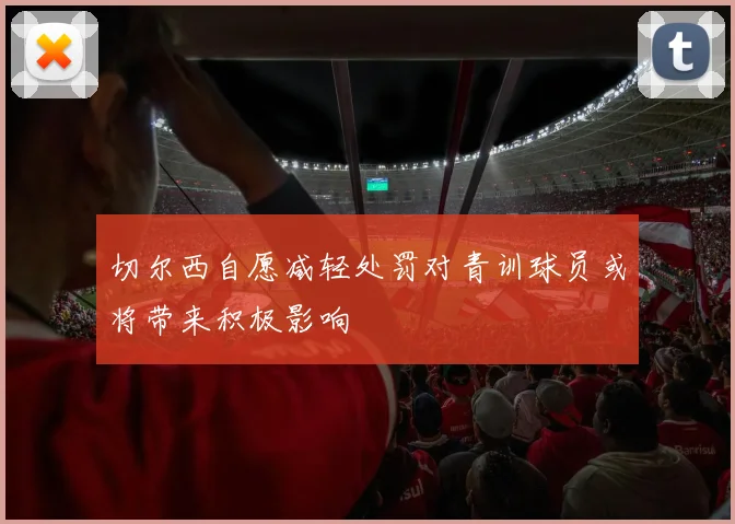 切尔西自愿减轻处罚对青训球员或将带来积极影响