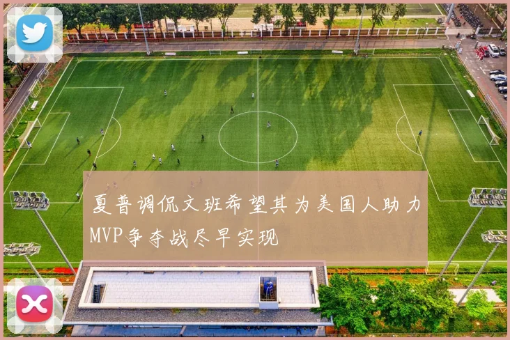 夏普调侃文班希望其为美国人助力MVP争夺战尽早实现