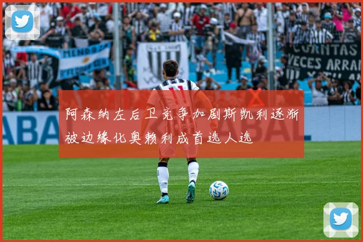 阿森纳左后卫竞争加剧斯凯利逐渐被边缘化奥赖利成首选人选